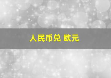 人民币兑 欧元